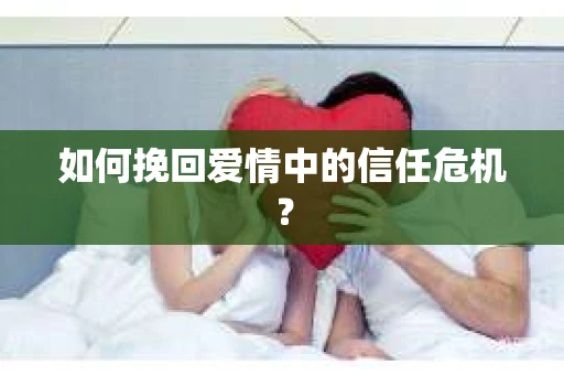如何挽回爱情中的信任危机？