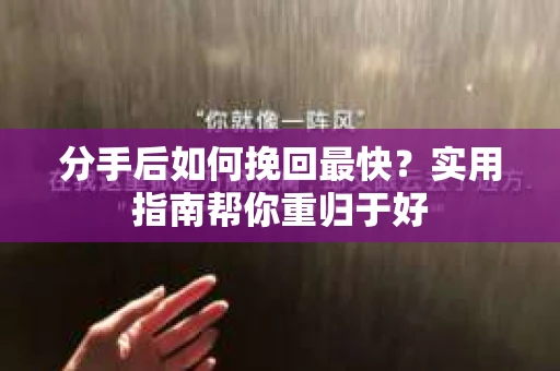 分手后如何挽回最快?实用指南帮你重归于好 分手后如何挽回最快?实用指南帮你重归于好