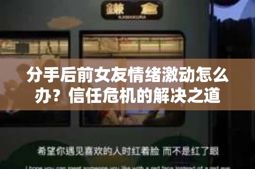 分手后前女友情绪激动怎么办？信任危机的解决之道