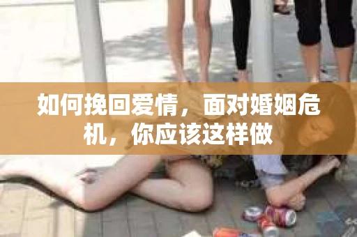 如何挽回爱情，面对婚姻危机，你应该这样做
