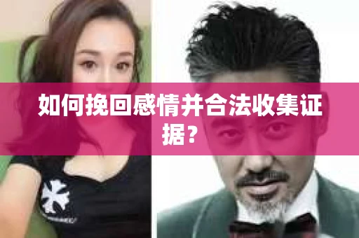 如何挽回感情并合法收集证据？