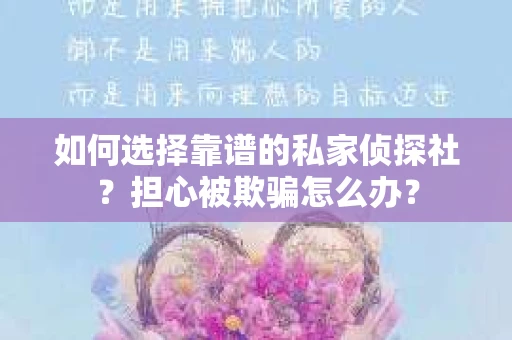 如何选择靠谱的私家侦探社?担心被欺骗怎么办? 如何选择靠谱的私家侦探社?担心被欺骗怎么办?
