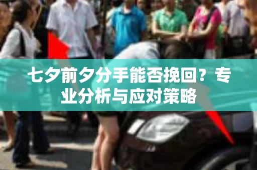 七夕前夕分手能否挽回？专业分析与应对策略