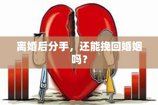 离婚后分手,还能挽回婚姻吗? 离婚后分手,还能挽回婚姻吗?