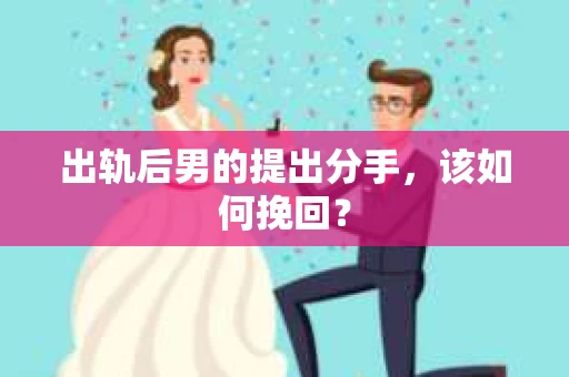 出轨后男的提出分手，该如何挽回？