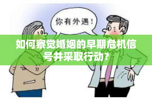 如何察觉婚姻的早期危机信号并采取行动? 如何察觉婚姻的早期危机信号并采取行动?