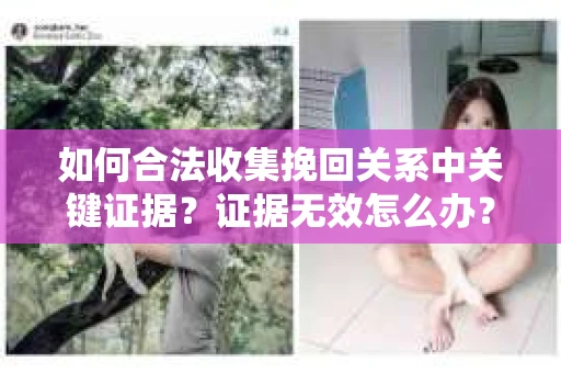 如何合法收集挽回关系中关键证据？证据无效怎么办？