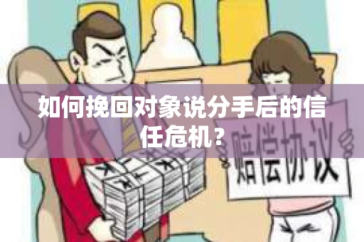 如何挽回对象说分手后的信任危机? 如何挽回对象说分手后的信任危机?