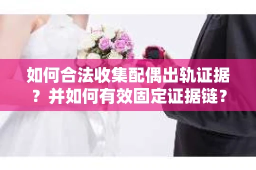如何合法收集配偶出轨证据?并如何有效固定证据链? 如何合法收集配偶出轨证据?并如何有效固定证据链?