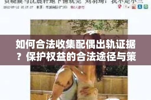 如何合法收集配偶出轨证据？保护权益的合法途径与策略