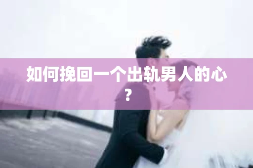 如何挽回一个出轨男人的心？