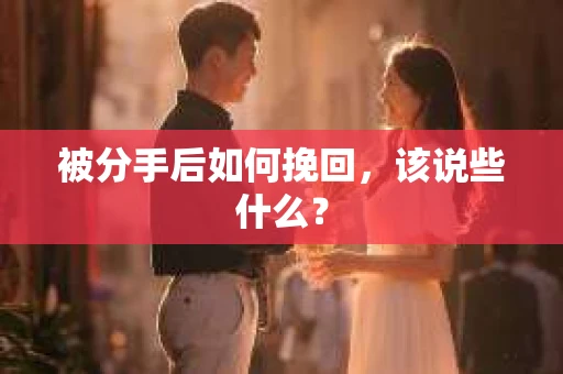 被分手后如何挽回，该说些什么？