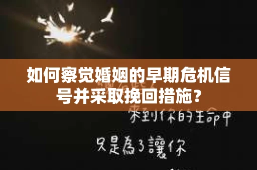 如何察觉婚姻的早期危机信号并采取挽回措施? 如何察觉婚姻的早期危机信号并采取挽回措施?
