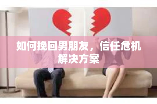如何挽回男朋友，信任危机解决方案