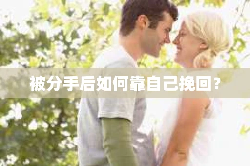 被分手后如何靠自己挽回？