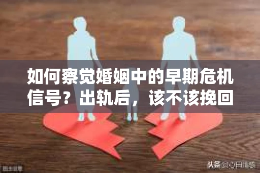 如何察觉婚姻中的早期危机信号？出轨后，该不该挽回怎么办？