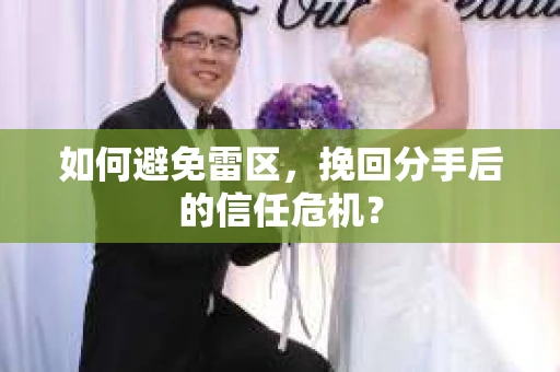 如何避免雷区,挽回分手后的信任危机? 如何避免雷区,挽回分手后的信任危机?