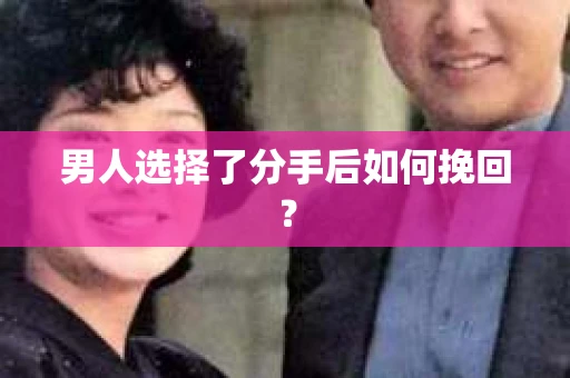 男人选择了分手后如何挽回? 男人选择了分手后如何挽回?
