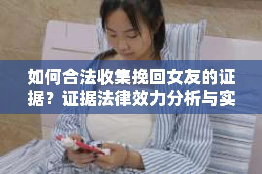 如何合法收集挽回女友的证据？证据法律效力分析与实践指南