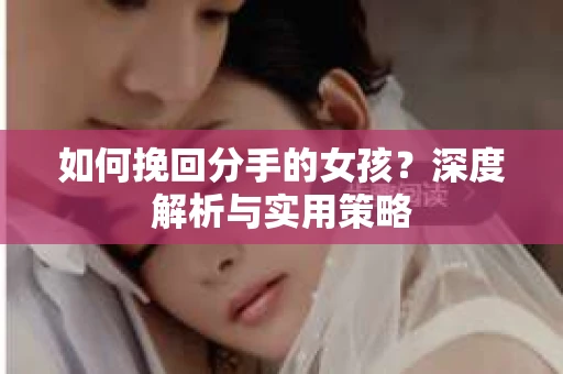 如何挽回分手的女孩？深度解析与实用策略