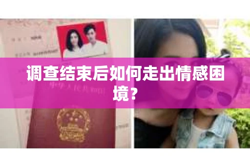 调查结束后如何走出情感困境？