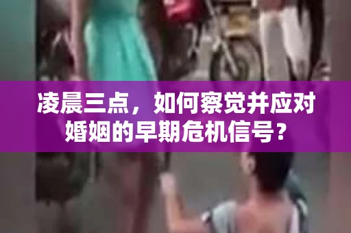 凌晨三点,如何察觉并应对婚姻的早期危机信号? 凌晨三点,如何察觉并应对婚姻的早期危机信号?