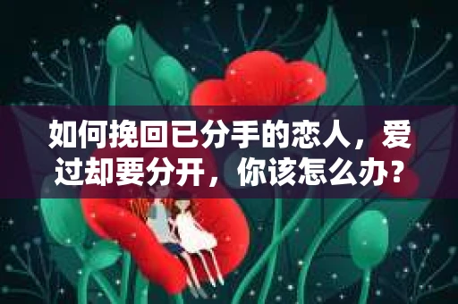如何挽回已分手的恋人，爱过却要分开，你该怎么办？