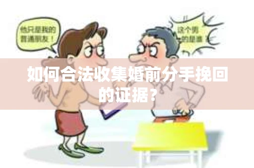 如何合法收集婚前分手挽回的证据？