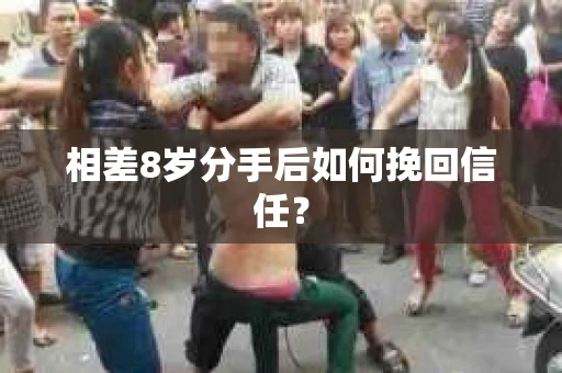 相差8岁分手后如何挽回信任？