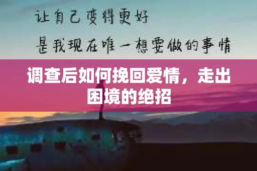 调查后如何挽回爱情,走出困境的绝招 调查后如何挽回爱情,走出困境的绝招