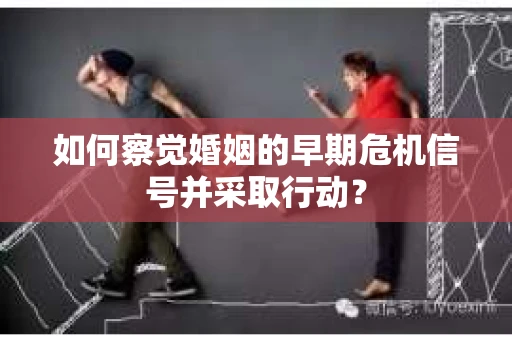如何察觉婚姻的早期危机信号并采取行动？