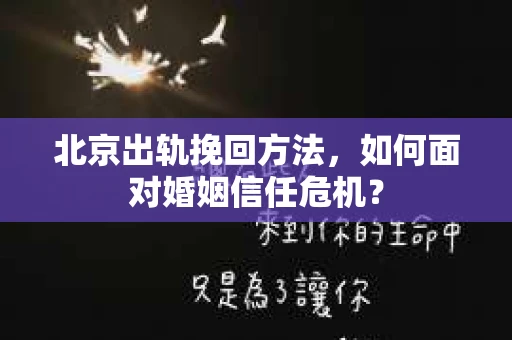 北京出轨挽回方法，如何面对婚姻信任危机？