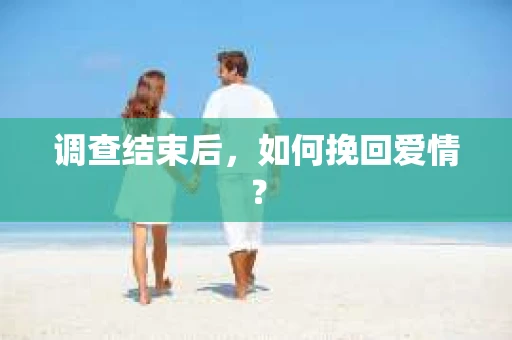 调查结束后，如何挽回爱情？