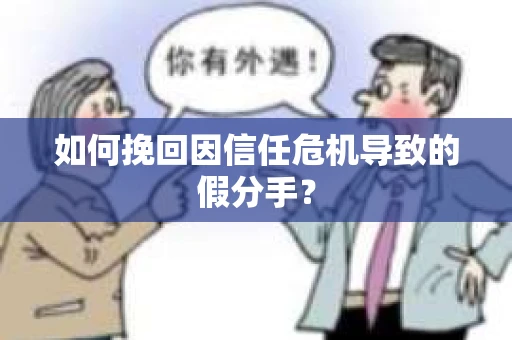 如何挽回因信任危机导致的假分手？