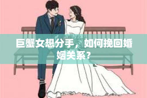 巨蟹女想分手，如何挽回婚姻关系？
