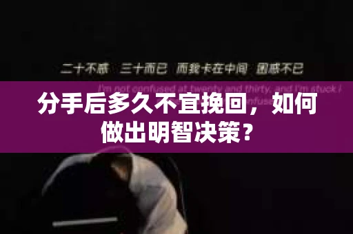 分手后多久不宜挽回，如何做出明智决策？