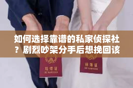 如何选择靠谱的私家侦探社？剧烈吵架分手后想挽回该怎么做？