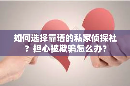 如何选择靠谱的私家侦探社?担心被欺骗怎么办? 如何选择靠谱的私家侦探社?担心被欺骗怎么办?