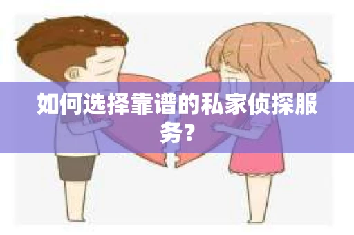 如何选择靠谱的私家侦探服务？