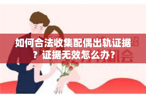如何合法收集配偶出轨证据?证据无效怎么办? 如何合法收集配偶出轨证据?证据无效怎么办?