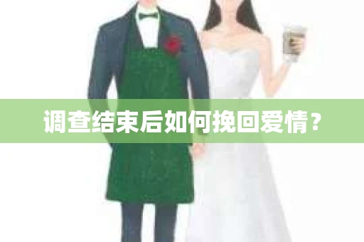 调查结束后如何挽回爱情？