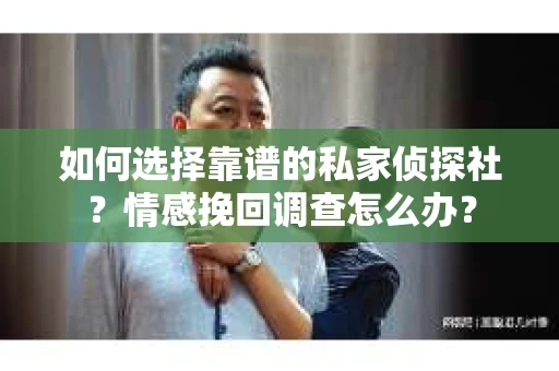 如何选择靠谱的私家侦探社？情感挽回调查怎么办？