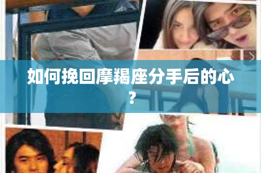 如何挽回摩羯座分手后的心？