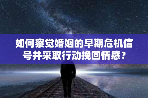 如何察觉婚姻的早期危机信号并采取行动挽回情感? 如何察觉婚姻的早期危机信号并采取行动挽回情感?