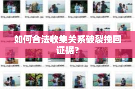 如何合法收集关系破裂挽回证据? 如何合法收集关系破裂挽回证据?