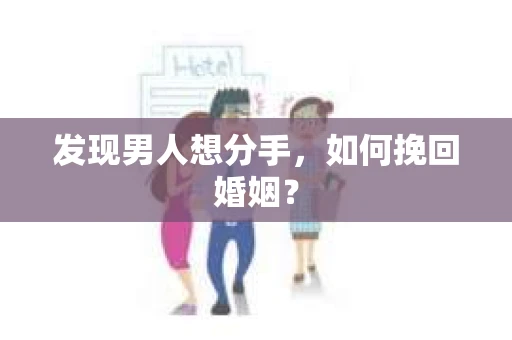 发现男人想分手,如何挽回婚姻? 发现男人想分手,如何挽回婚姻?