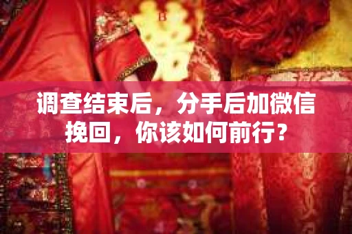 调查结束后，分手后加微信挽回，你该如何前行？