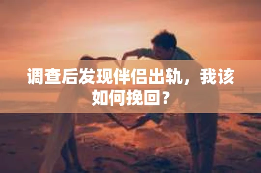 调查后发现伴侣出轨，我该如何挽回？