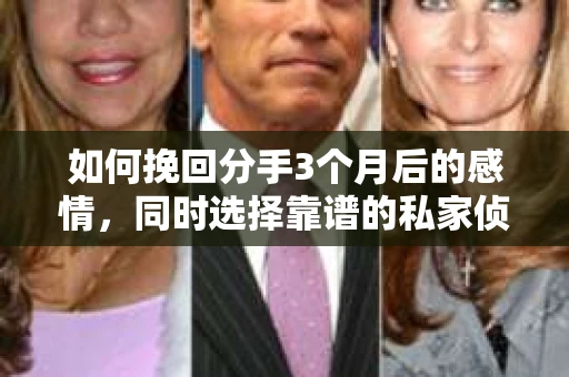 如何挽回分手3个月后的感情，同时选择靠谱的私家侦探社？