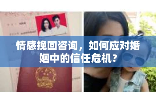 情感挽回咨询,如何应对婚姻中的信任危机? 情感挽回咨询,如何应对婚姻中的信任危机?